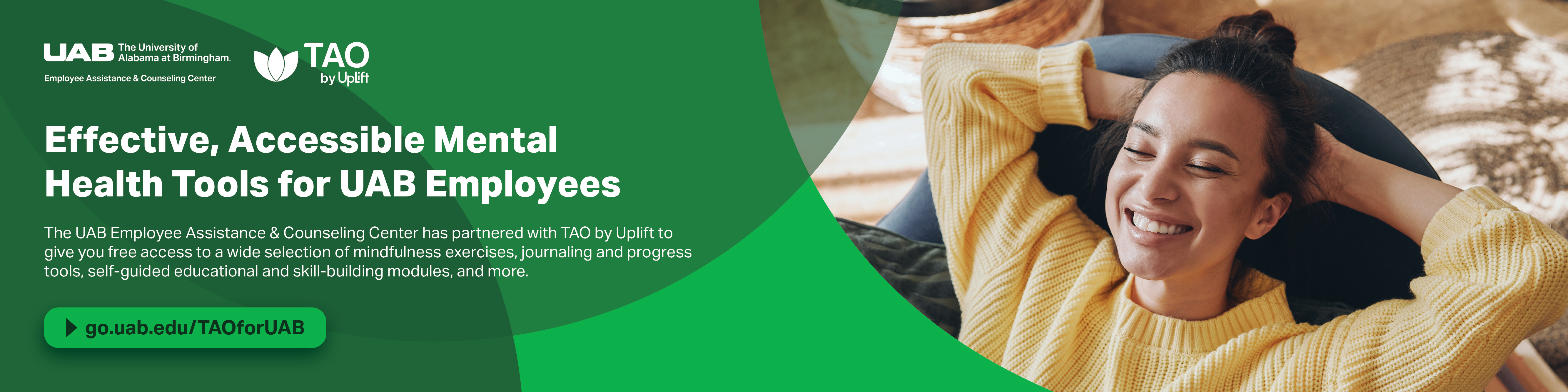 The UAB Employee Assistance & Counseling Center has partnered with TAO by Uplift to give you free access to a wide selection of mindfulness exercises, journaling and progress tools, self-guided educational and skill-building modules, and more. Click here to sign up.