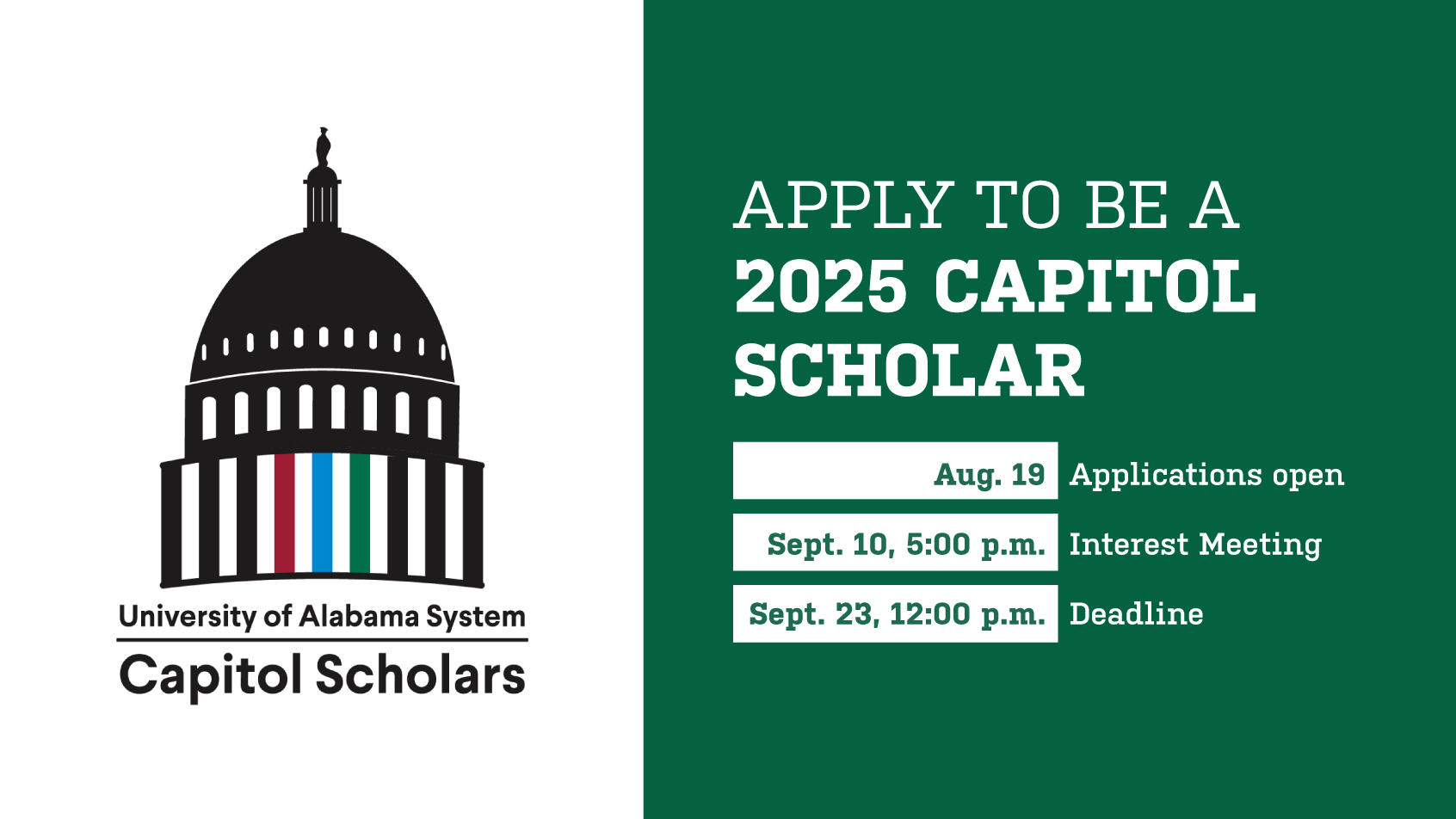 Apply to be a 2025 Capitol Scholar: August 19 - applications open. September 10, 5:00pm - interest meeting. September 23, noon - deadline.