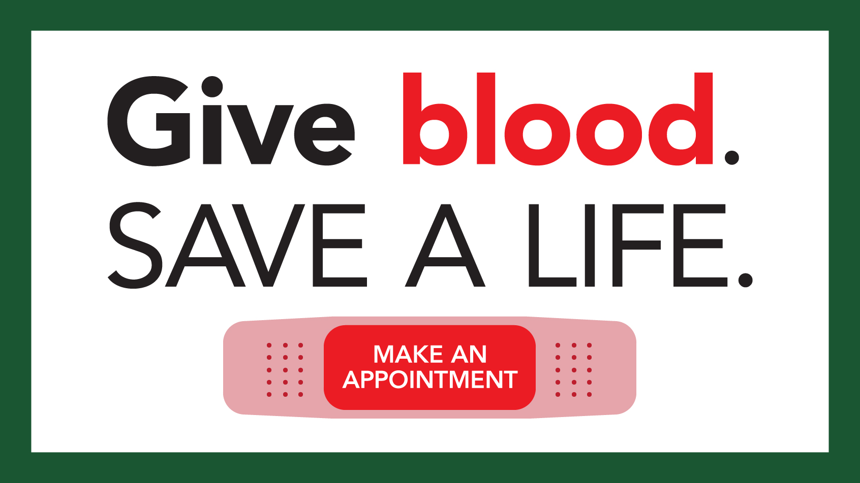 Give blood. Save a life. Make an appointment.